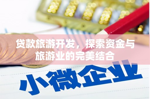涡阳贷款旅游开发，探索资金与旅游业的完美结合
