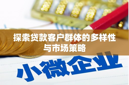 涡阳探索贷款客户群体的多样性与市场策略