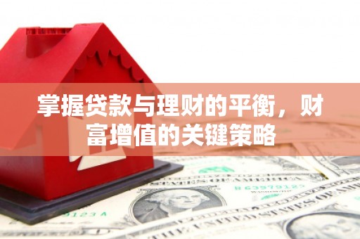 涡阳掌握贷款与理财的平衡，财富增值的关键策略