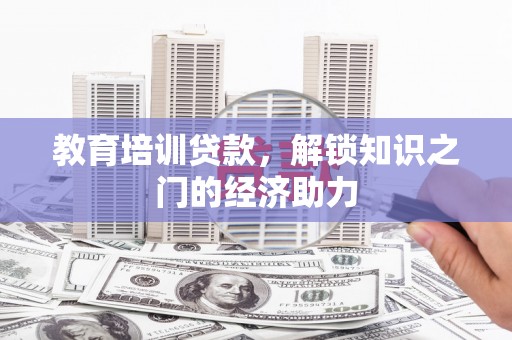 涡阳教育培训贷款，解锁知识之门的经济助力