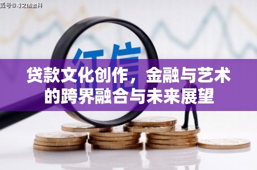 涡阳贷款文化创作，金融与艺术的跨界融合与未来展望