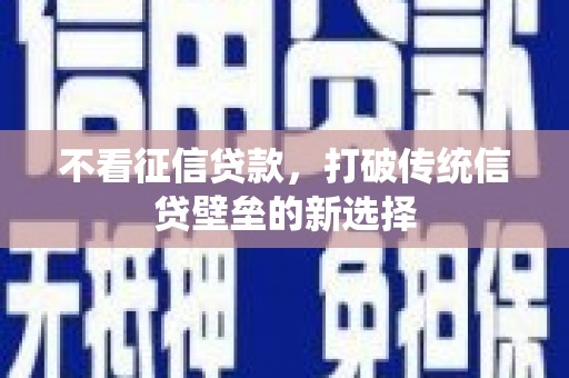 涡阳不看征信贷款，打破传统信贷壁垒的新选择