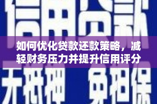 涡阳如何优化贷款还款策略，减轻财务压力并提升信用评分