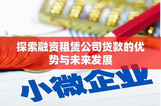 涡阳探索融资租赁公司贷款的优势与未来发展