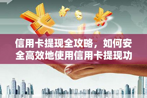 涡阳信用卡提现全攻略，如何安全高效地使用信用卡提现功能