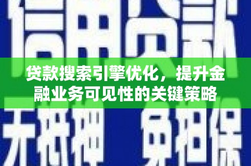 涡阳贷款搜索引擎优化，提升金融业务可见性的关键策略