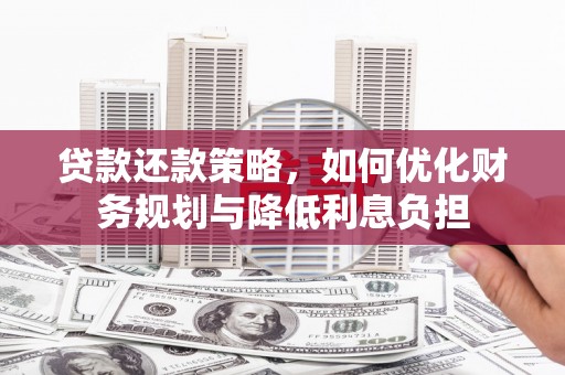 涡阳贷款还款策略，如何优化财务规划与降低利息负担