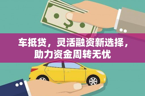 涡阳车抵贷，灵活融资新选择，助力资金周转无忧