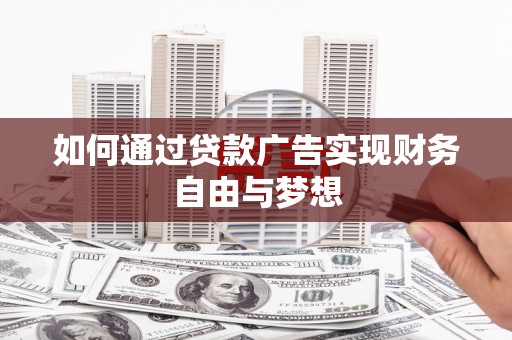 涡阳如何通过贷款广告实现财务自由与梦想
