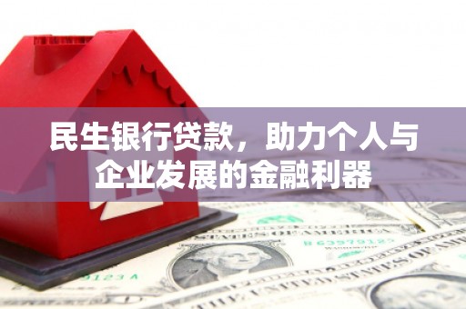 涡阳民生银行贷款，助力个人与企业发展的金融利器
