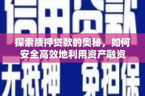 涡阳探索质押贷款的奥秘，如何安全高效地利用资产融资