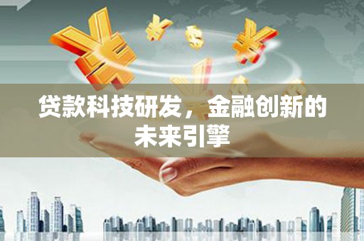 涡阳贷款科技研发，金融创新的未来引擎