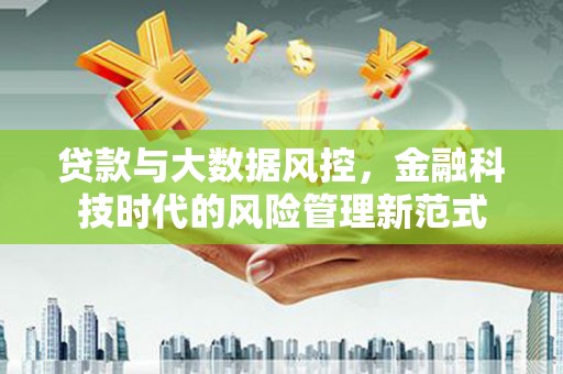 涡阳贷款与大数据风控，金融科技时代的风险管理新范式