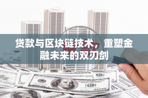 涡阳贷款与区块链技术，重塑金融未来的双刃剑