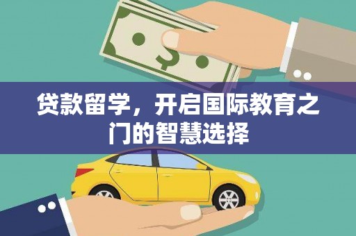 涡阳贷款留学，开启国际教育之门的智慧选择