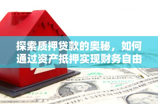 涡阳探索质押贷款的奥秘，如何通过资产抵押实现财务自由