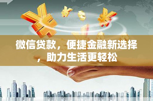 涡阳微信贷款，便捷金融新选择，助力生活更轻松