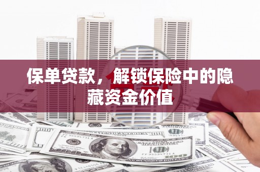 涡阳保单贷款，解锁保险中的隐藏资金价值
