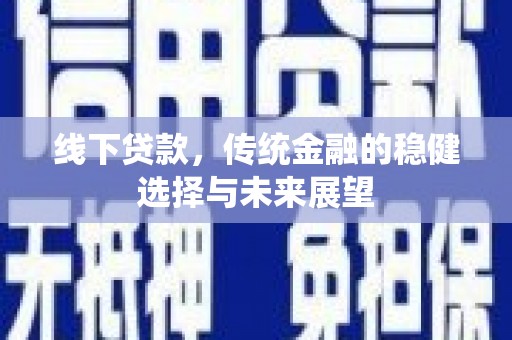 涡阳线下贷款，传统金融的稳健选择与未来展望