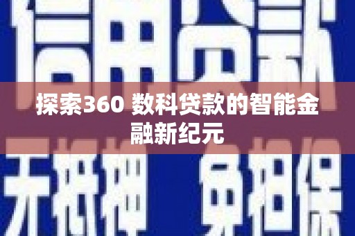 涡阳探索360 数科贷款的智能金融新纪元