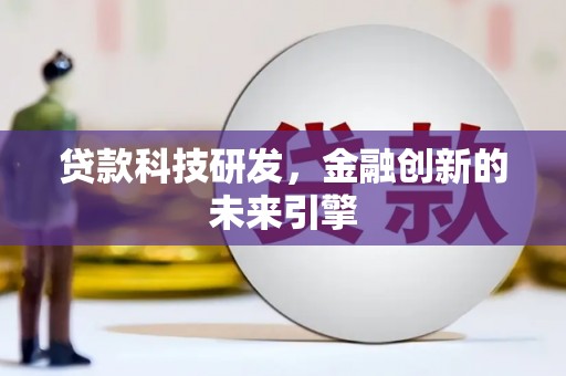 涡阳贷款科技研发，金融创新的未来引擎
