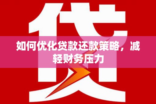 涡阳如何优化贷款还款策略，减轻财务压力