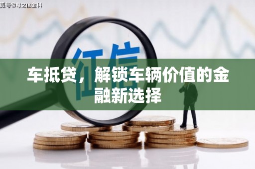 涡阳车抵贷，解锁车辆价值的金融新选择