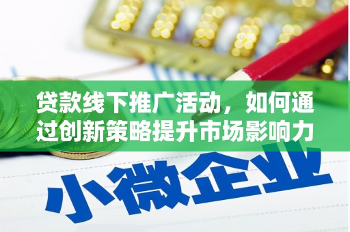 涡阳贷款线下推广活动，如何通过创新策略提升市场影响力