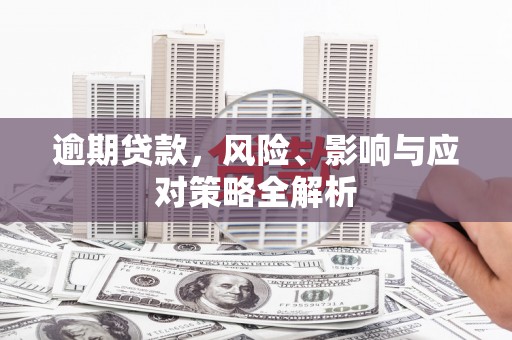 涡阳逾期贷款，风险、影响与应对策略全解析