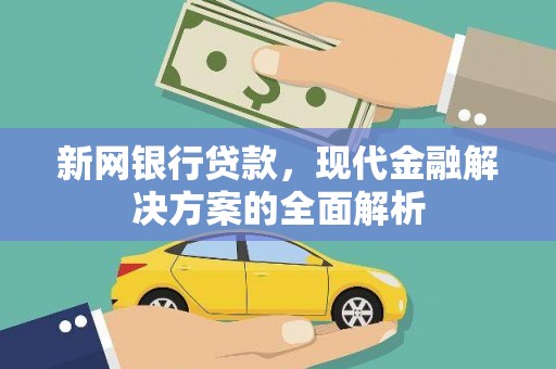 涡阳新网银行贷款，现代金融解决方案的全面解析