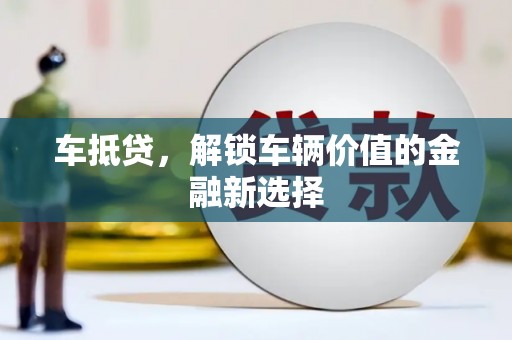 涡阳车抵贷，解锁车辆价值的金融新选择
