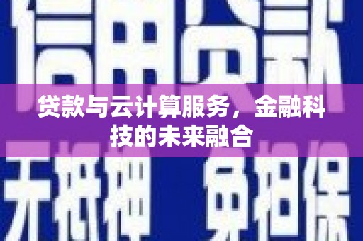 涡阳贷款与云计算服务，金融科技的未来融合