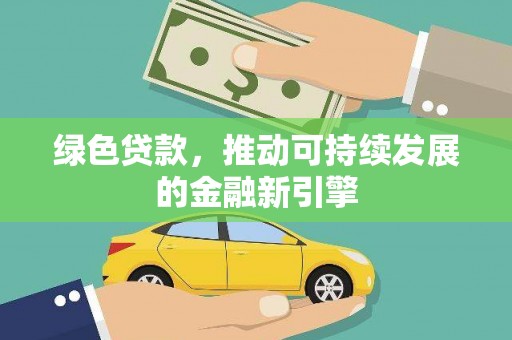 涡阳绿色贷款，推动可持续发展的金融新引擎