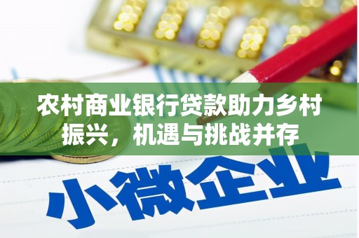 涡阳农村商业银行贷款助力乡村振兴，机遇与挑战并存