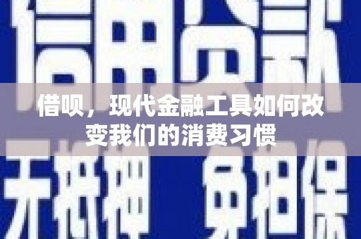 涡阳借呗，现代金融工具如何改变我们的消费习惯