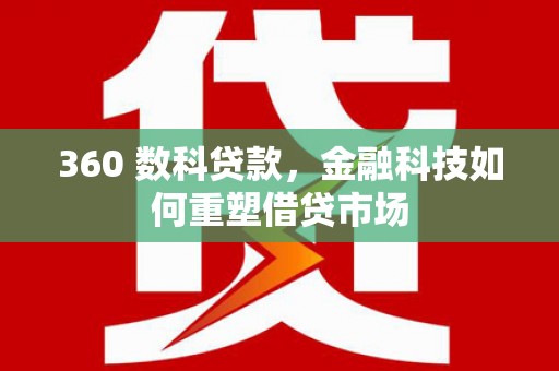 涡阳360 数科贷款，金融科技如何重塑借贷市场