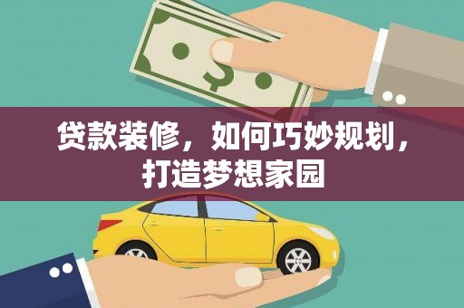 涡阳贷款装修，如何巧妙规划，打造梦想家园