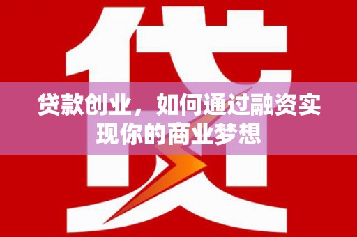 涡阳贷款创业，如何通过融资实现你的商业梦想
