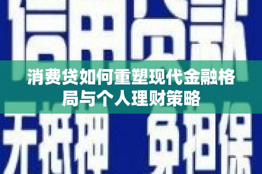 涡阳消费贷如何重塑现代金融格局与个人理财策略