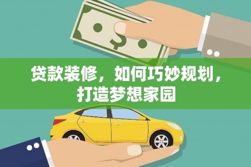 涡阳贷款装修，如何巧妙规划，打造梦想家园