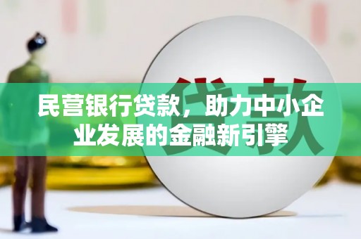 涡阳民营银行贷款，助力中小企业发展的金融新引擎