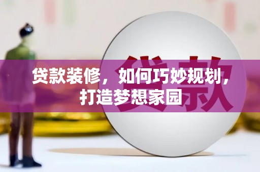 涡阳贷款装修，如何巧妙规划，打造梦想家园