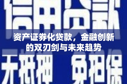 涡阳资产证券化贷款，金融创新的双刃剑与未来趋势
