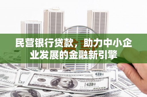 涡阳民营银行贷款，助力中小企业发展的金融新引擎