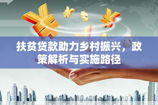 涡阳扶贫贷款助力乡村振兴，政策解析与实施路径