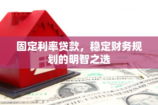 涡阳固定利率贷款，稳定财务规划的明智之选