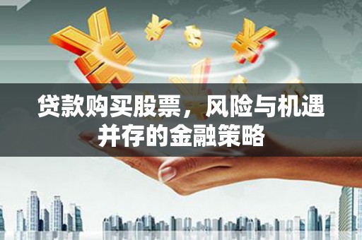 涡阳贷款购买股票，风险与机遇并存的金融策略